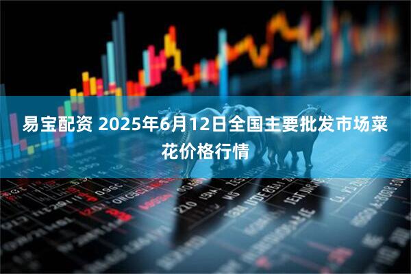 易宝配资 2025年6月12日全国主要批发市场菜花价格行情