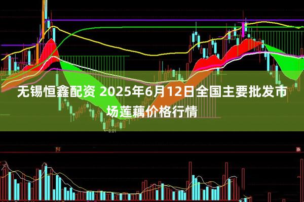 无锡恒鑫配资 2025年6月12日全国主要批发市场莲藕价格行情