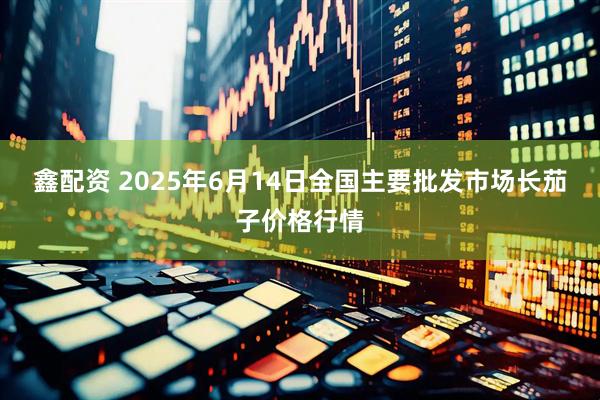 鑫配资 2025年6月14日全国主要批发市场长茄子价格行情