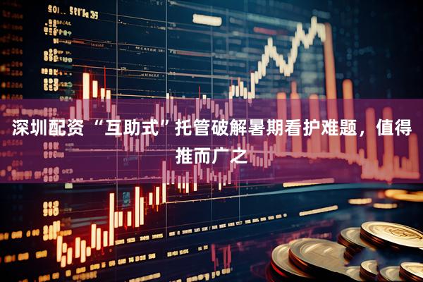 深圳配资 “互助式”托管破解暑期看护难题，值得推而广之
