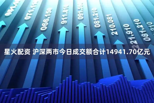 星火配资 沪深两市今日成交额合计14941.70亿元