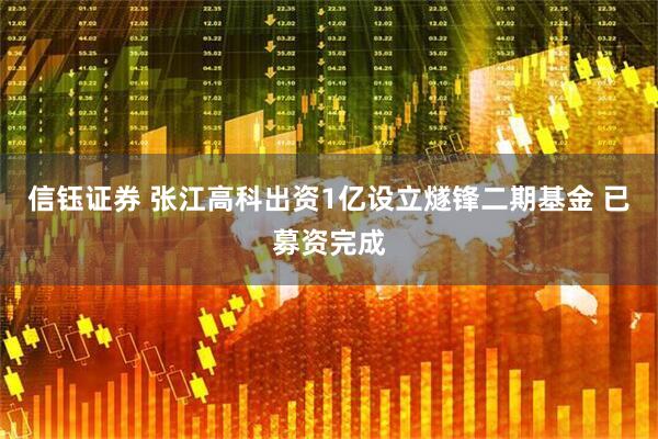 信钰证券 张江高科出资1亿设立燧锋二期基金 已募资完成