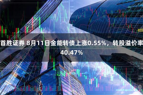 首胜证券 8月11日金能转债上涨0.55%，转股溢价率40.47%