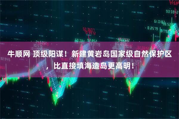 牛顺网 顶级阳谋！新建黄岩岛国家级自然保护区，比直接填海造岛更高明！