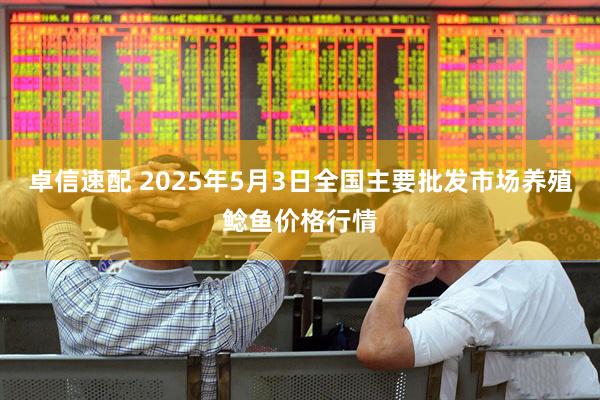 卓信速配 2025年5月3日全国主要批发市场养殖鲶鱼价格行情