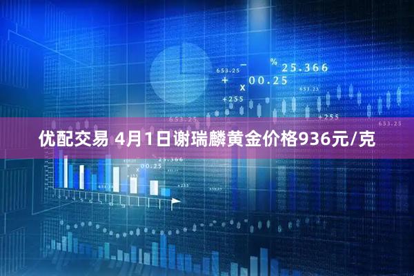 优配交易 4月1日谢瑞麟黄金价格936元/克