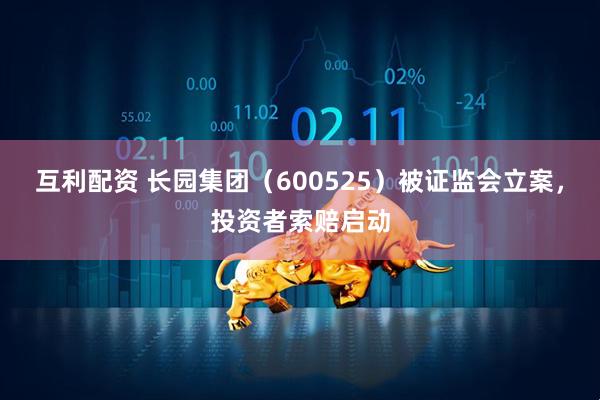 互利配资 长园集团（600525）被证监会立案，投资者索赔启动