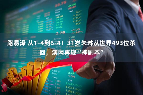 路易泽 从1-4到6-4！31岁朱琳从世界493位杀回，澳网再现“神剧本”