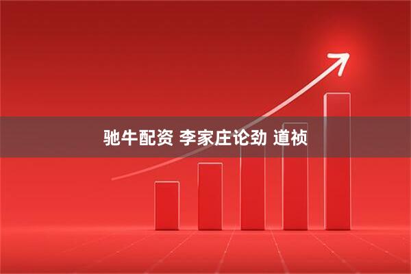 驰牛配资 李家庄论劲 道祯